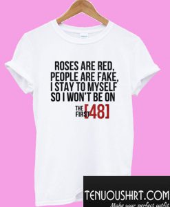 Roses are red people are fake I stay to myself so I won’t be on T-Shirt