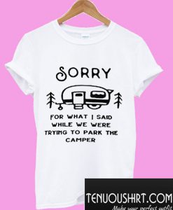 Sorry for what I said while trying to park the camper rv T-Shirt