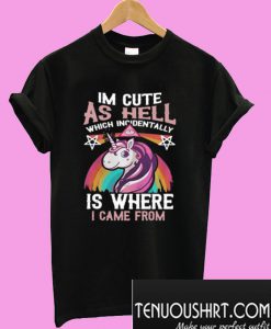 Unicorn I’m Cute As Hell Which Incidentally Is Where I Came From T-Shirt