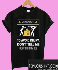 Warning To Avoid Injury Don’t Tell Me How To Do My Job T-Shirt