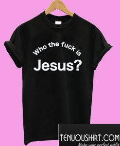 Who the fuck is Jesus T-Shirt