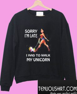 Wonder Woman Sorry I'm Late, I Had To Walk My Unicorn Sweatshirt