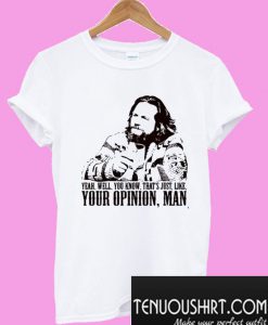 Yeah Well You Know That’s Just Like Your Opinion Man T-Shirt