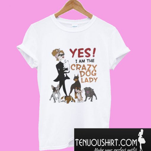 Yes I am the Crazy Dog Lady T-Shirt