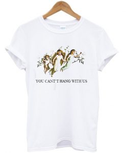 You Can’t Hang With Us T-Shirt