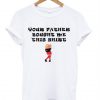 Your Father Bought Me This Shirt T-Shirt