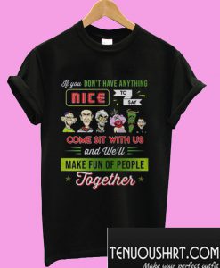 eff Dunham If You Don’t Have Anything Nice To Say Come Sit With Us T-Shirt