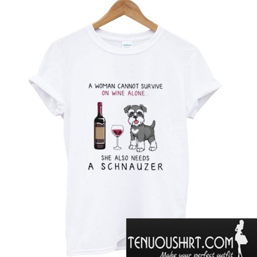 A woman cannot survive on wine alone she also needs a schnauzer T-Shirt