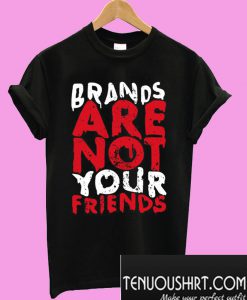 BRANDS ARE NOT YOUR FRIENDS T-Shirt