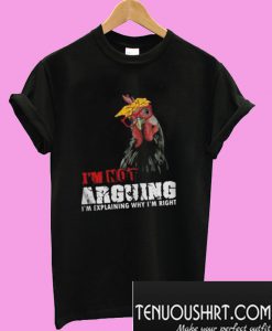 Chicken – I’m Not Arguing I’m Explaining Why I’m Right T-Shirt