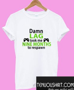 Damn lag took me nine months to respawn T-Shirt