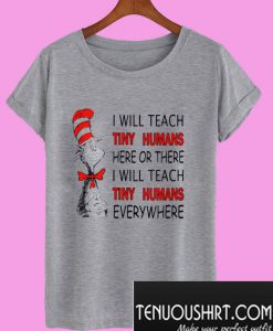 Dr Seuss I will teach Tiny Humans here or there everywhere T-Shirt