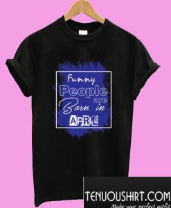 Funny people are born in April T-Shirt