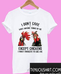 I Don’t Care What Anyone Thinks Of Me Except Chickens T-Shirt