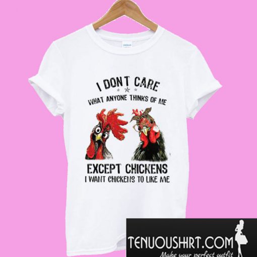 I Don’t Care What Anyone Thinks Of Me Except Chickens T-Shirt