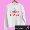 I Need Space Sweatshirt