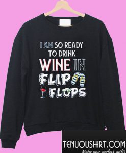 I am so ready to drink Wine in flip flops Sweatshirt