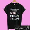 I am so ready to drink Wine in flip flops T-Shirt