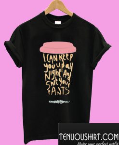 I can keep you up all night and shit your pants T-Shirt