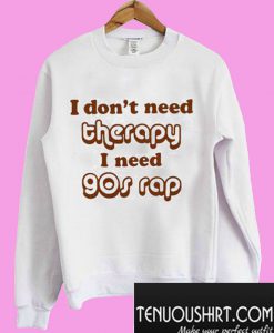 I don’t need therapy I need 90s rap Sweatshirt