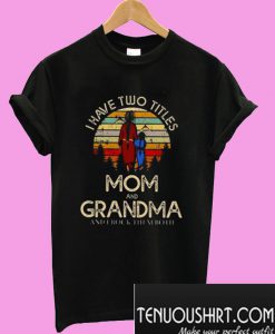I have two titles mom and grandma and I rock them both T-Shirt