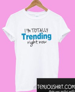 I'm Totally Trending Right Now T-Shirt