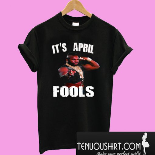 It's April Fools Mr. T Shirt T-Shirt