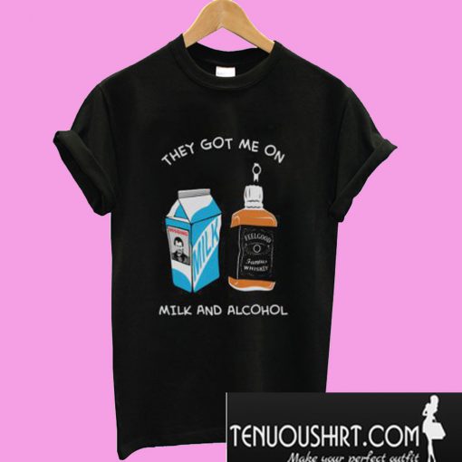 Milk & Alcohol They Got Me On T-Shirt