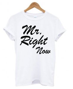 Mr. Right Now T shirt