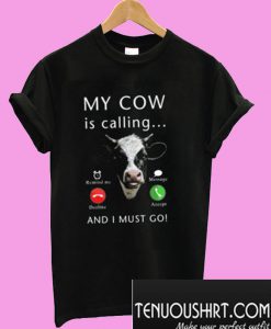 My Cow Is Calling And I Must Go T-Shirt