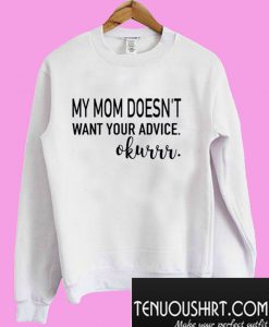 My mom doesn’t want your advice okurrr Sweatshirt