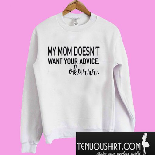 My mom doesn’t want your advice okurrr Sweatshirt