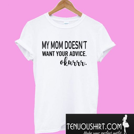 My mom doesn’t want your advice okurrr T-Shirt