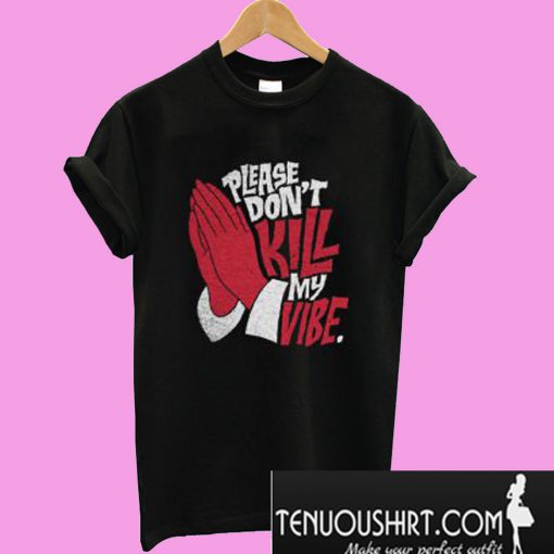 Please Don’t Kill My Vibe T-Shirt