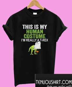 This Is My Human Costume I Am Really A T Rex T-Shirt