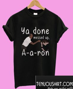 Ya done messed up Aaron T-Shirt