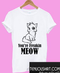 You’re freakin meow funny T-Shirt