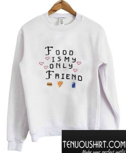 Food Is My Only Friend Sweatshirt