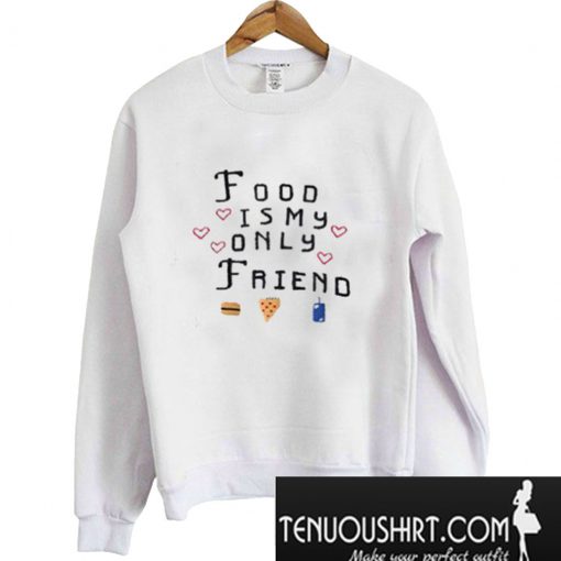 Food Is My Only Friend Sweatshirt