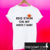 Funny BBQ Party – BBQ Stain On My White T-Shirt