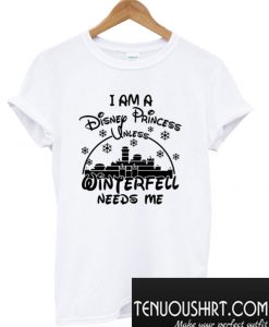 I Am A Disney Princess Unless Winterfell Needs Me T-Shirt