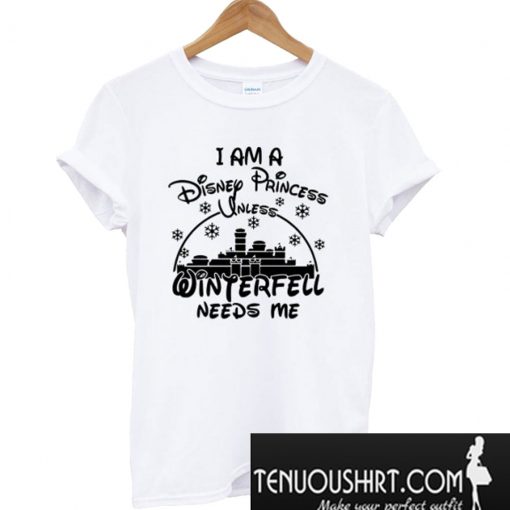 I Am A Disney Princess Unless Winterfell Needs Me T-Shirt