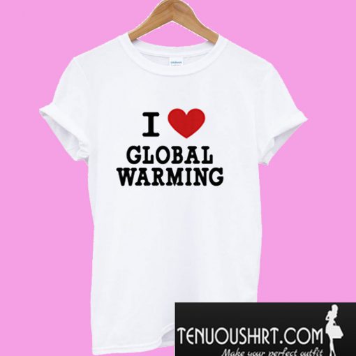 I Love Global Warming T-Shirt
