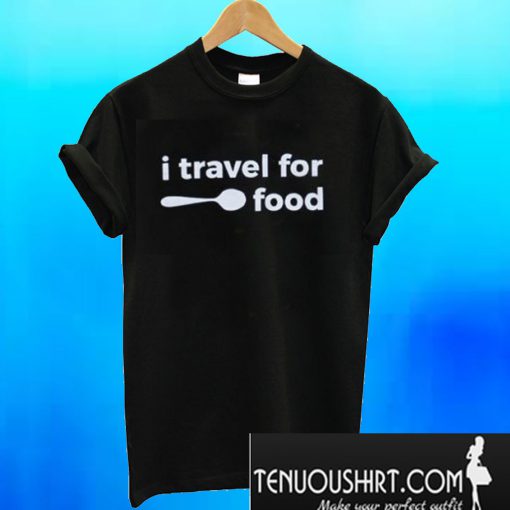 I Travel for Food T-Shirt