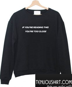 If You’re Reading This You’re Too Close Sweatshirt