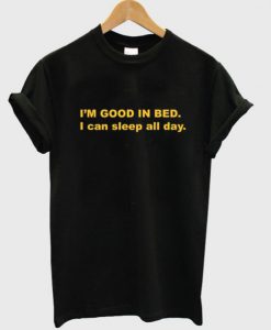 I’m Good In Bed I Can Sleep All Day T-Shirt