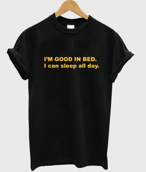 I’m Good In Bed I Can Sleep All Day T-Shirt