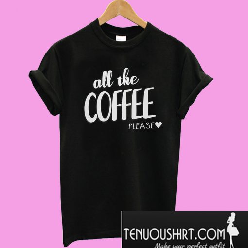 All The Coffee Please T-Shirt