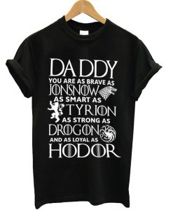 Daddy You Are Brave Jon Snow Smart Tyrion Strong Drogon Loyal Hodor T-Shirt