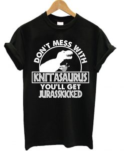 Don't Mess With Knitasaurus T-Shirt